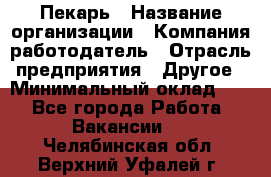 Пекарь › Название организации ­ Компания-работодатель › Отрасль предприятия ­ Другое › Минимальный оклад ­ 1 - Все города Работа » Вакансии   . Челябинская обл.,Верхний Уфалей г.